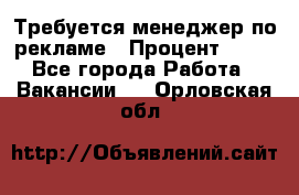 Требуется менеджер по рекламе › Процент ­ 50 - Все города Работа » Вакансии   . Орловская обл.